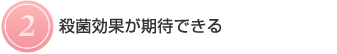 【2】殺菌効果が期待できる