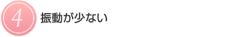 【4】振動が少ない