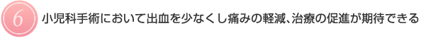 【6】 小児科手術において出血を少なくし痛みの軽減、治療の促進が期待できる