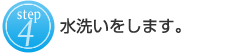 4:水洗いをします。