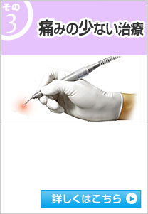 その③ 痛みの少ない治療